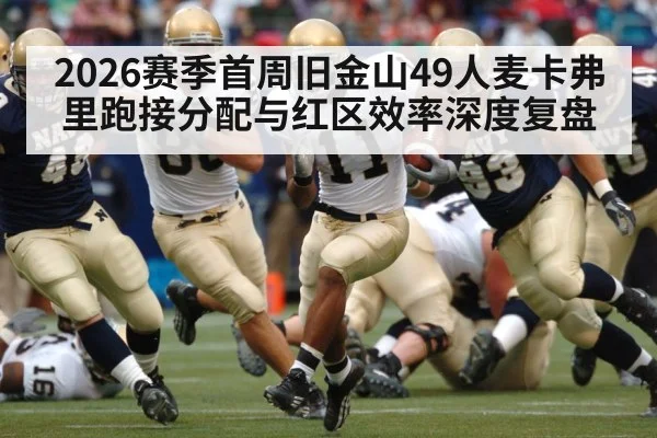 2026赛季首周旧金山49人麦卡弗里跑接分配与红区效率深度复盘