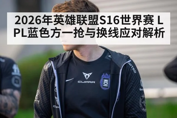 2026年英雄联盟S16世界赛 LPL蓝色方一抢与换线应对解析