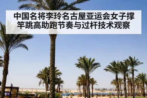 中国名将李玲名古屋亚运会女子撑竿跳高助跑节奏与过杆技术观察