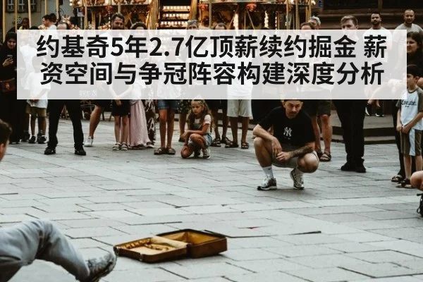 约基奇5年2.7亿顶薪续约掘金 薪资空间与争冠阵容构建深度分析